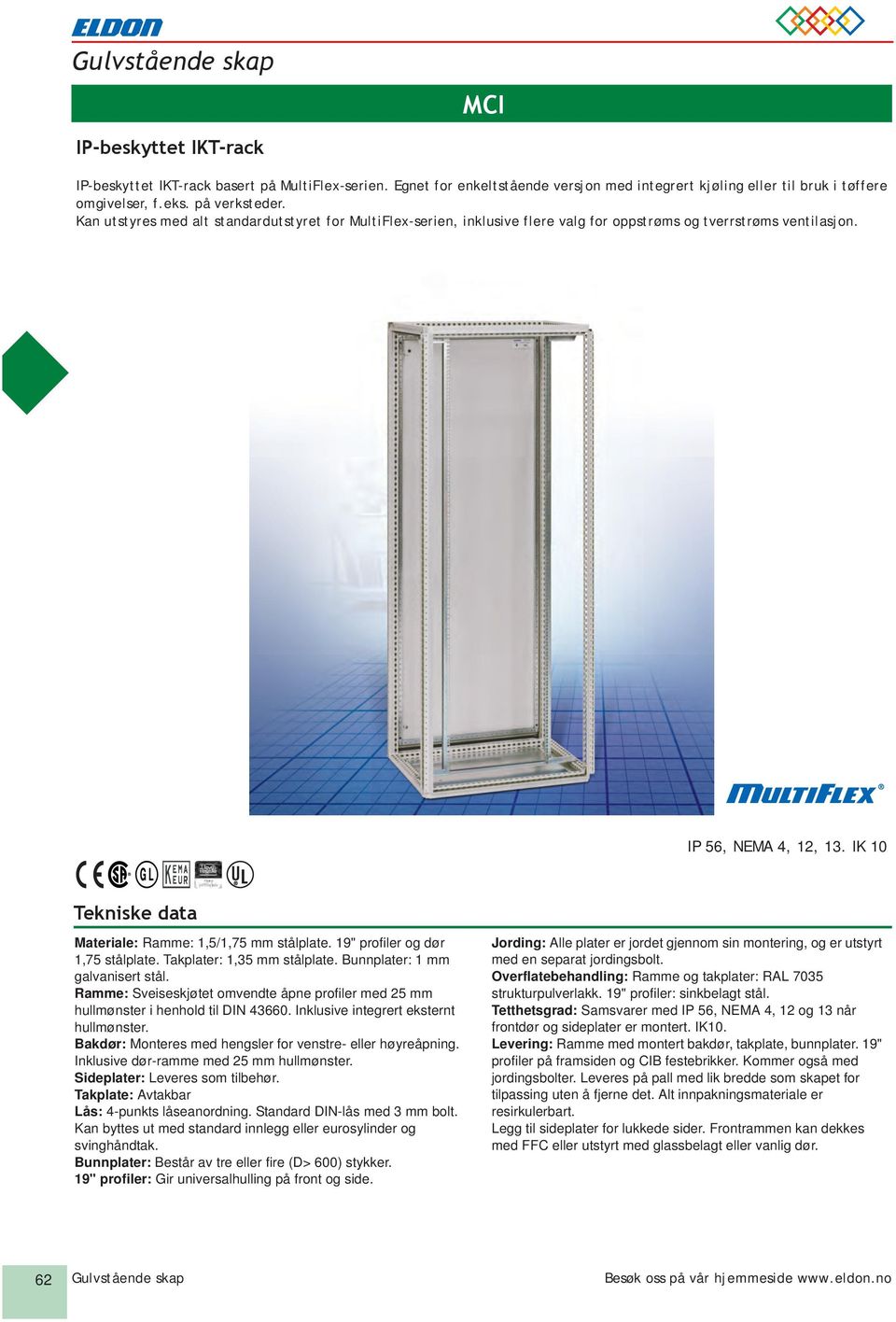 IK 10 Tekniske data Materiale: Ramme: 1,5/1,75 mm stålplate. 19" profiler og dør 1,75 stålplate. Takplater: 1,35 mm stålplate. unnplater: 1 mm galvanisert stål.