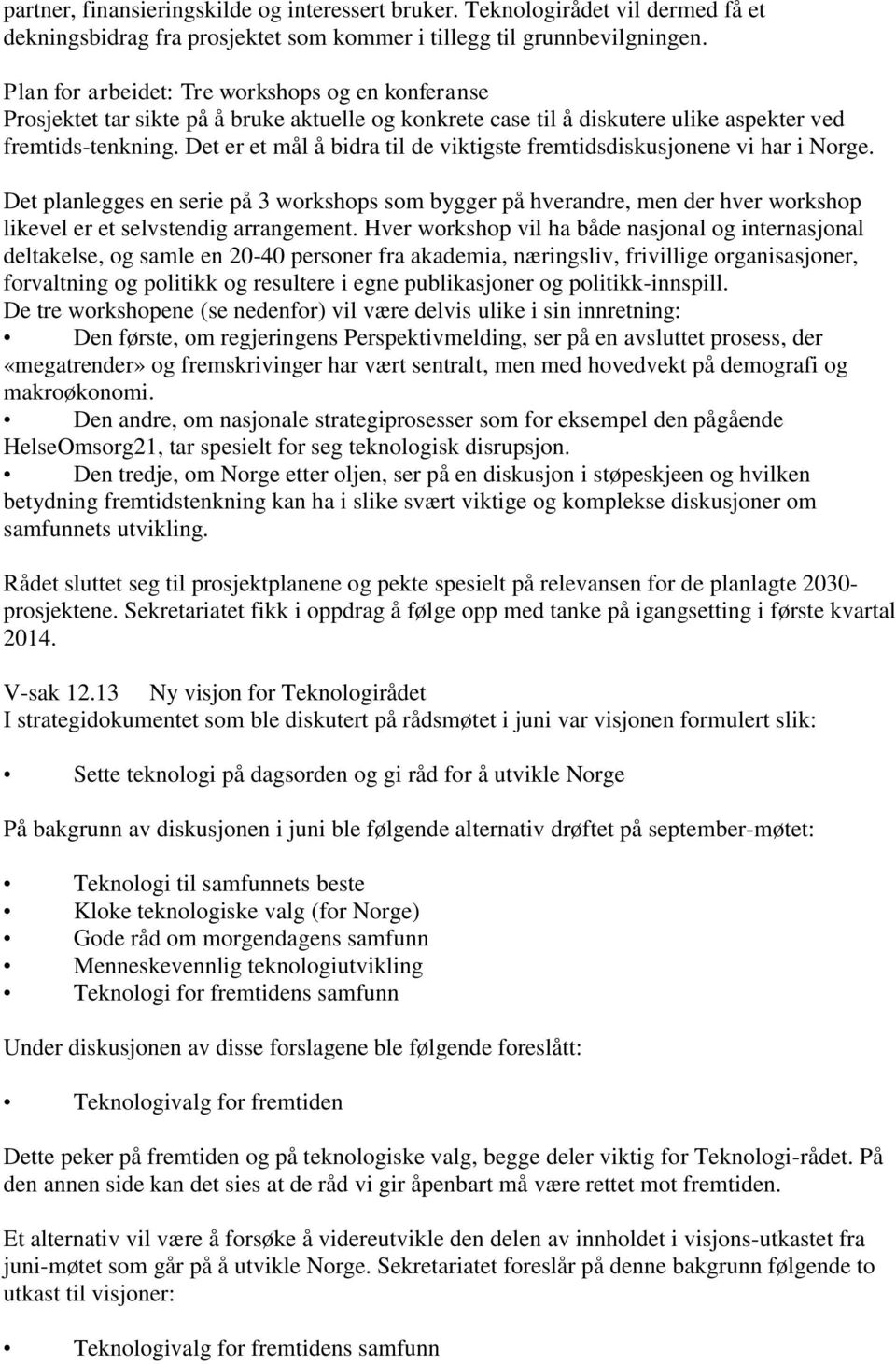 Det er et mål å bidra til de viktigste fremtidsdiskusjonene vi har i Norge. Det planlegges en serie på 3 workshops som bygger på hverandre, men der hver workshop likevel er et selvstendig arrangement.