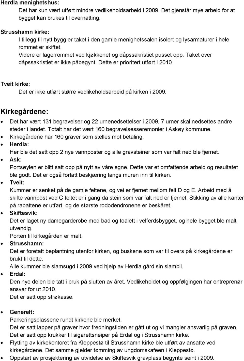 Taket over dåpssakristiet er ikke påbegynt. Dette er prioritert utført i 2010 Tveit kirke: Det er ikke utført større vedlikeholdsarbeid på kirken i 2009.