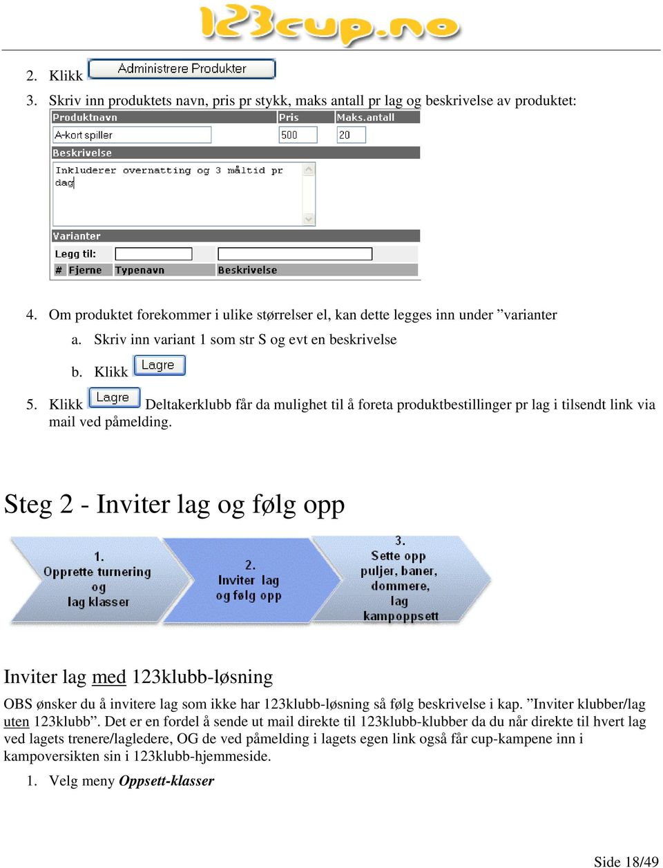 Steg 2 - Inviter lag og følg opp Inviter lag med 123klubb-løsning OBS ønsker du å invitere lag som ikke har 123klubb-løsning så følg beskrivelse i kap. Inviter klubber/lag uten 123klubb.