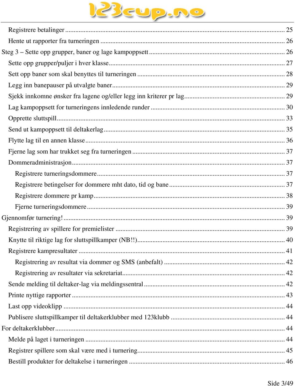 .. 29 Lag kampoppsett for turneringens innledende runder... 30 Opprette sluttspill... 33 Send ut kampoppsett til deltakerlag... 35 Flytte lag til en annen klasse.
