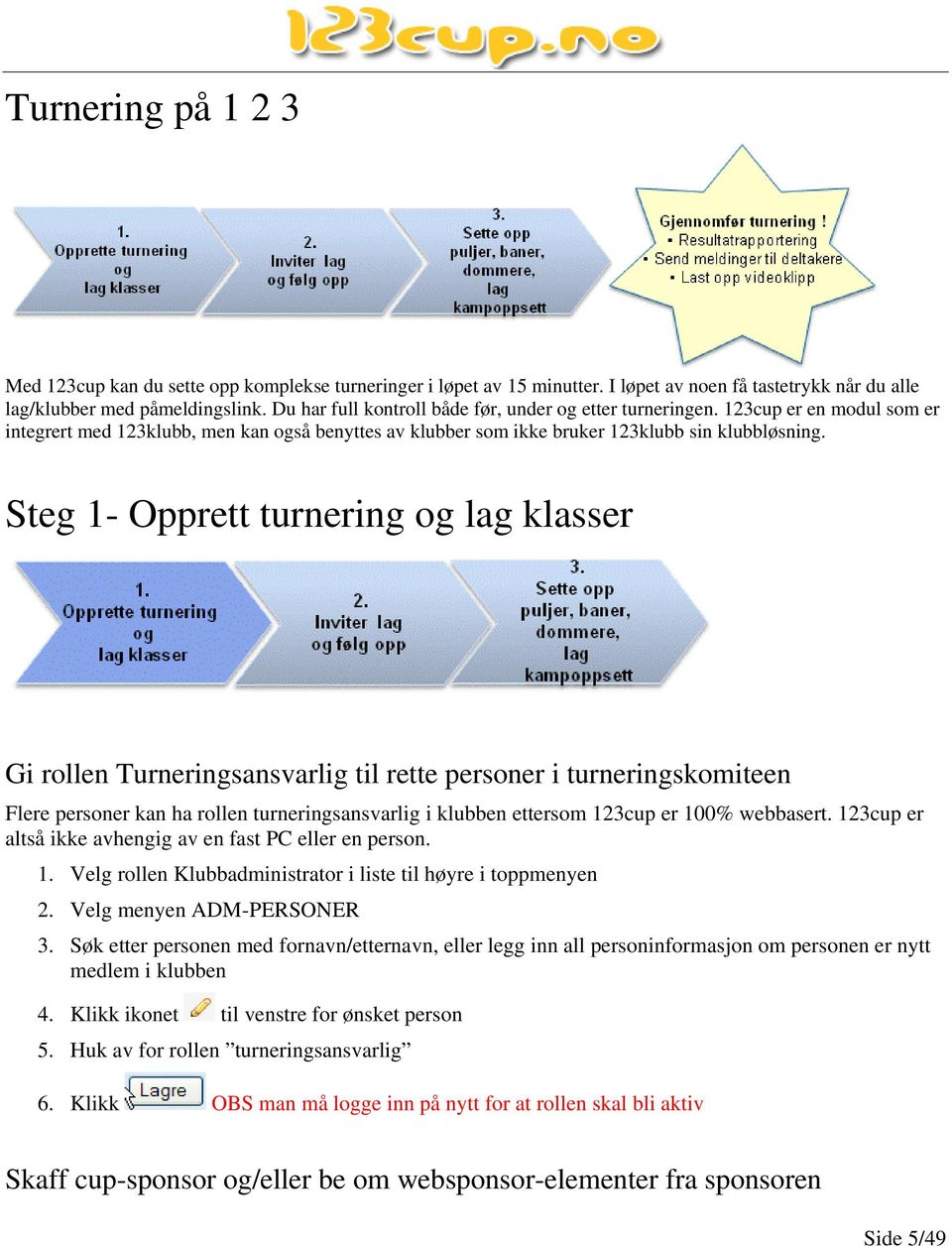 Steg 1- Opprett turnering og lag klasser Gi rollen Turneringsansvarlig til rette personer i turneringskomiteen Flere personer kan ha rollen turneringsansvarlig i klubben ettersom 123cup er 100%