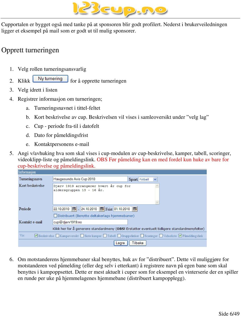 Beskrivelsen vil vises i samleoversikt under velg lag c. Cup - periode fra-til i datofelt d. Dato for påmeldingsfrist e. Kontaktpersonens e-mail 5.