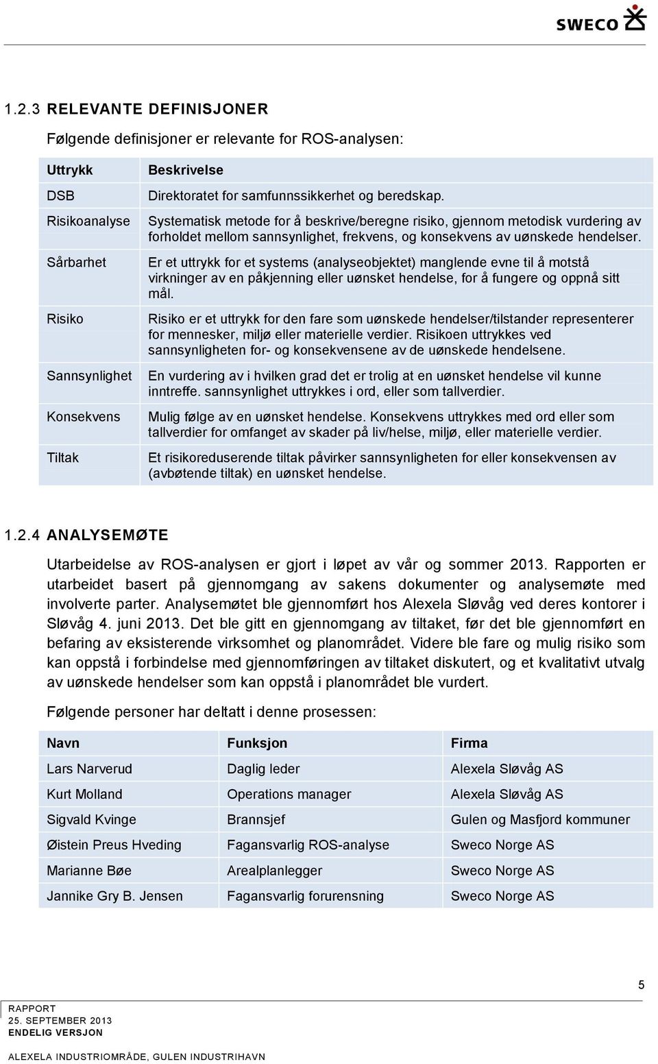 Er et uttrykk for et systems (analyseobjektet) manglende evne til å motstå virkninger av en påkjenning eller uønsket hendelse, for å fungere og oppnå sitt mål.