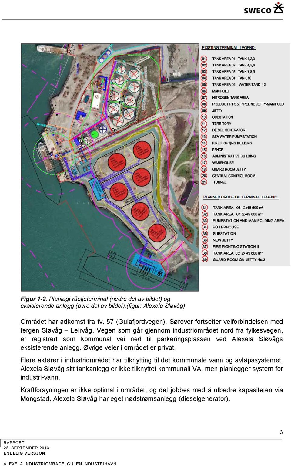 Vegen som går gjennom industriområdet nord fra fylkesvegen, er registrert som kommunal vei ned til parkeringsplassen ved Alexela Sløvågs eksisterende anlegg. Øvrige veier i området er privat.