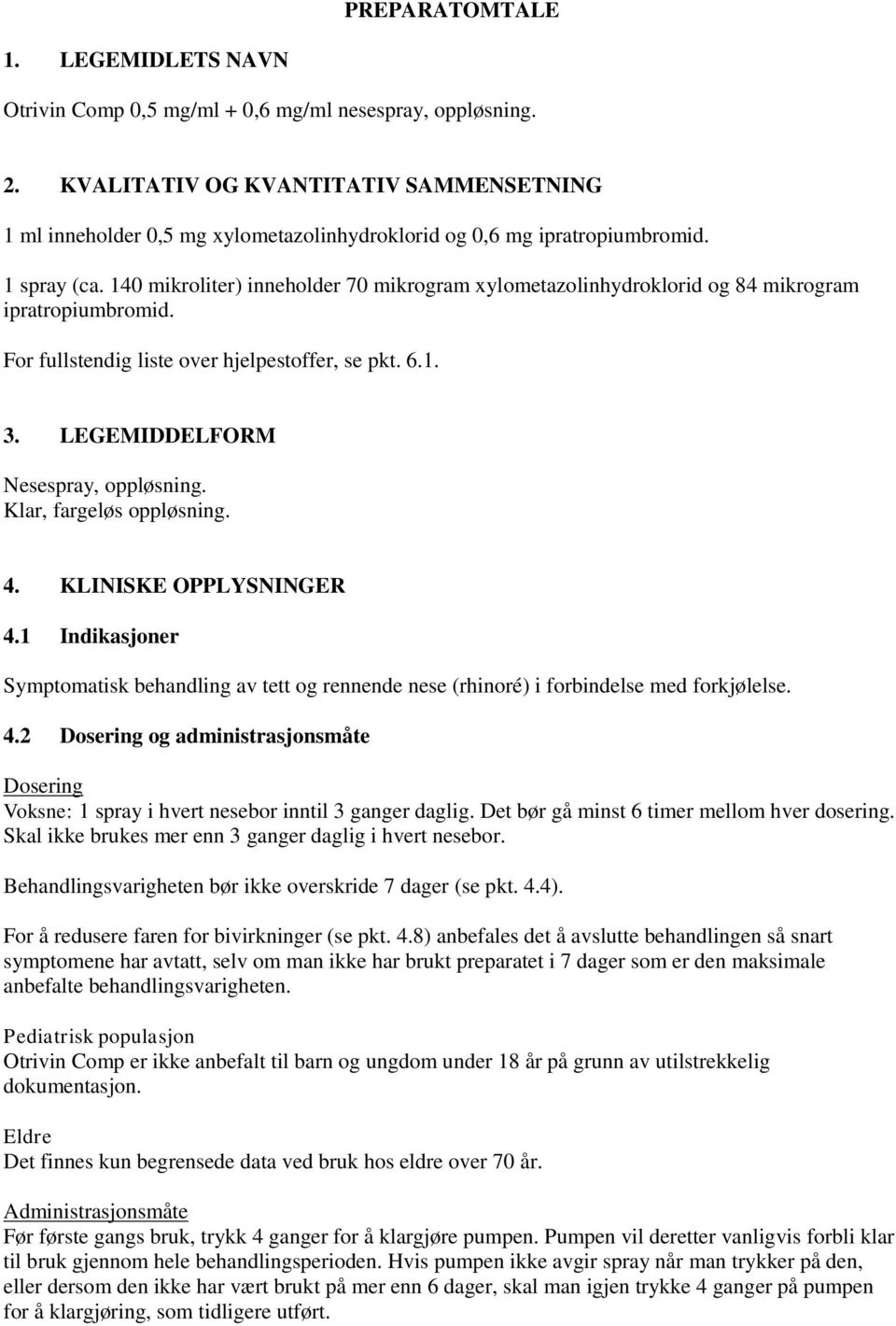 140 mikroliter) inneholder 70 mikrogram xylometazolinhydroklorid og 84 mikrogram ipratropiumbromid. For fullstendig liste over hjelpestoffer, se pkt. 6.1. 3. LEGEMIDDELFORM Nesespray, oppløsning.