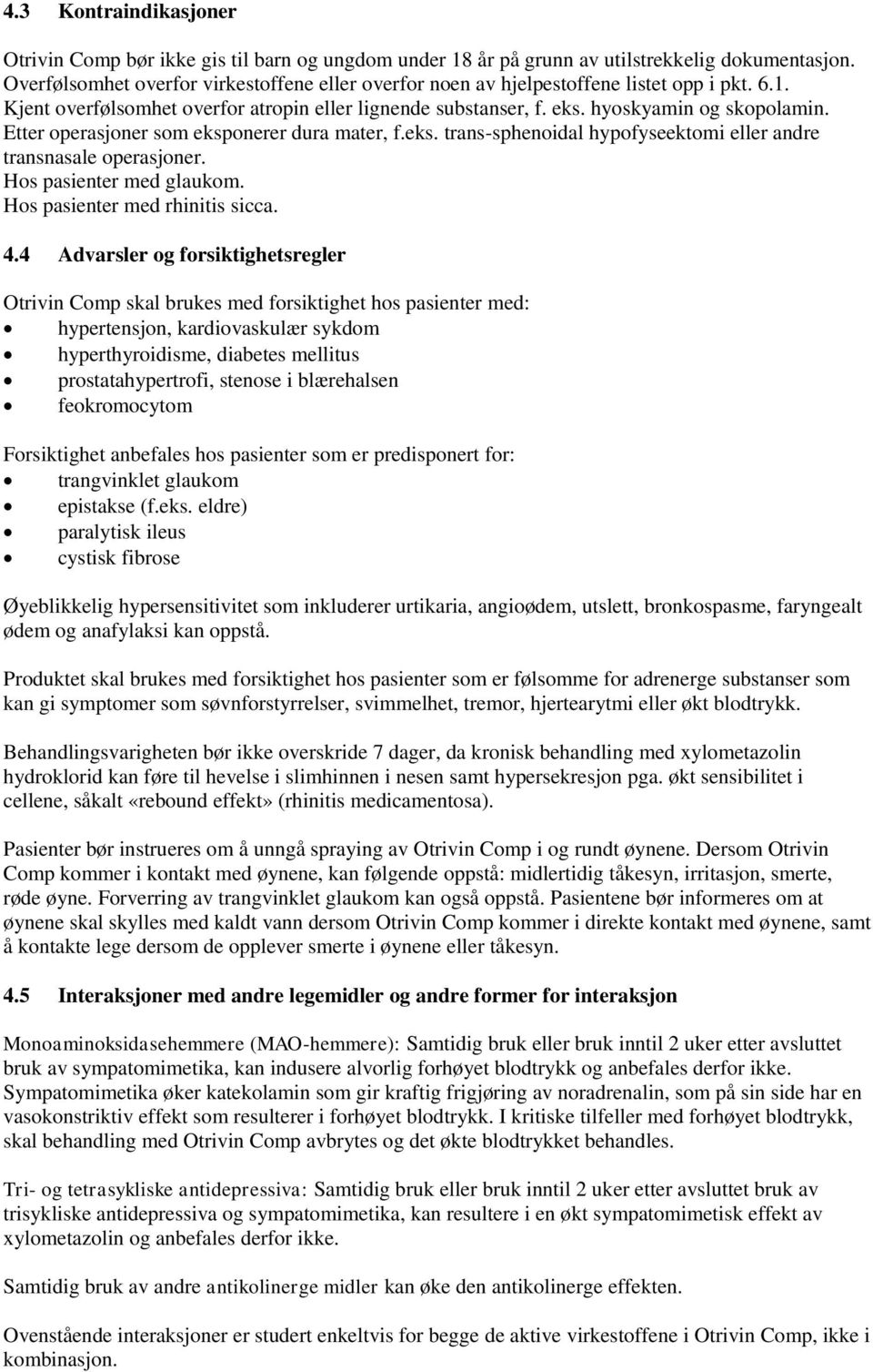 Etter operasjoner som eksponerer dura mater, f.eks. trans-sphenoidal hypofyseektomi eller andre transnasale operasjoner. Hos pasienter med glaukom. Hos pasienter med rhinitis sicca. 4.