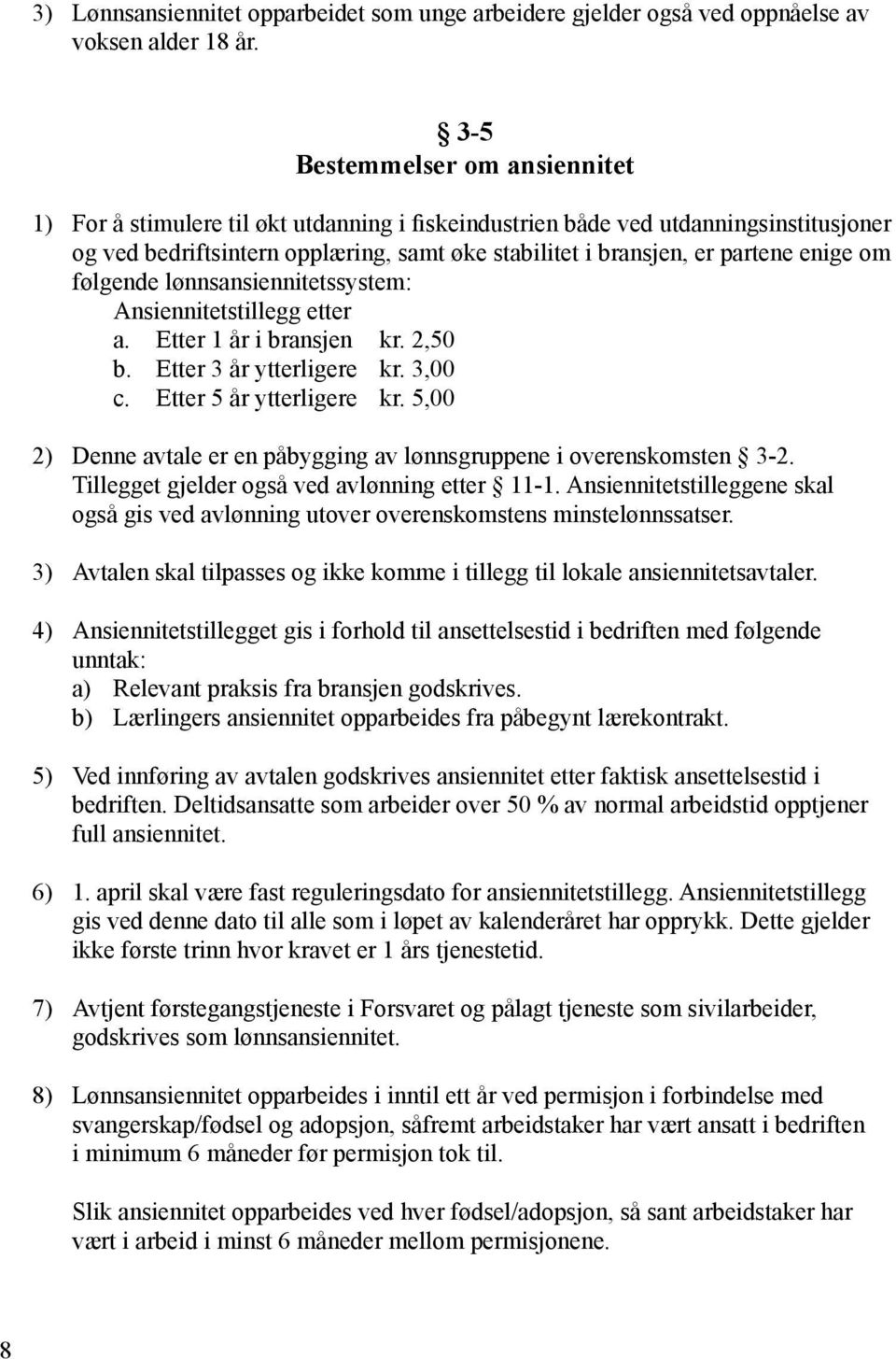 enige om følgende lønnsansiennitetssystem: Ansiennitetstillegg etter a. Etter 1 år i bransjen kr. 2,50 b. Etter 3 år ytterligere kr. 3,00 c. Etter 5 år ytterligere kr.