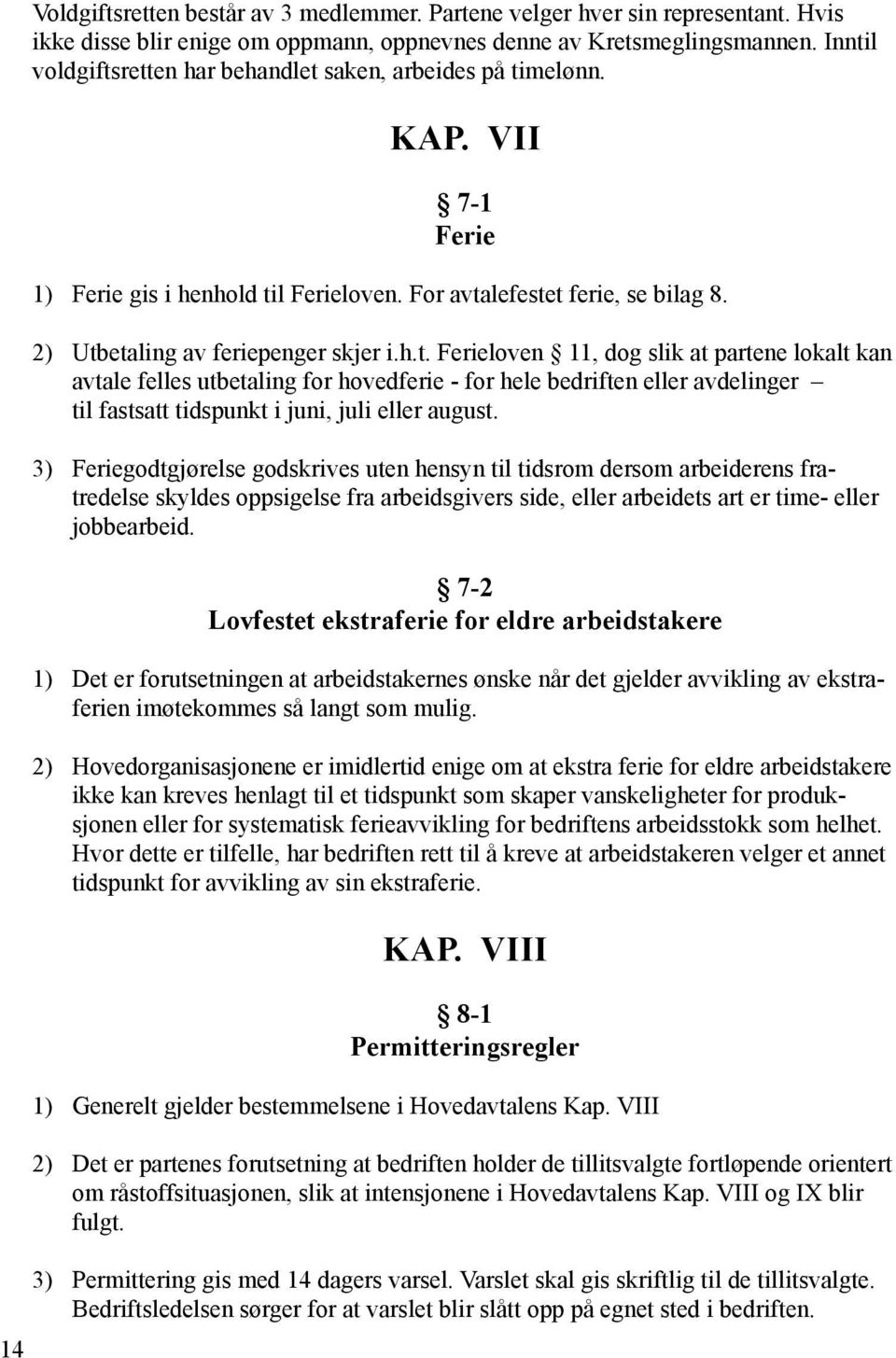 3) Feriegodtgjørelse godskrives uten hensyn til tidsrom dersom arbeiderens fratredelse skyldes oppsigelse fra arbeidsgivers side, eller arbeidets art er time- eller jobbearbeid.