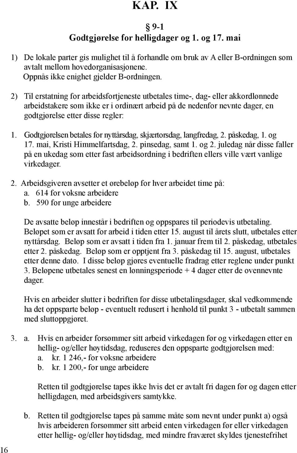 2) Til erstatning for arbeidsfortjeneste utbetales time-, dag- eller akkordlønnede arbeidstakere som ikke er i ordinært arbeid på de nedenfor nevnte dager, en godtgjørelse etter disse regler: 1.