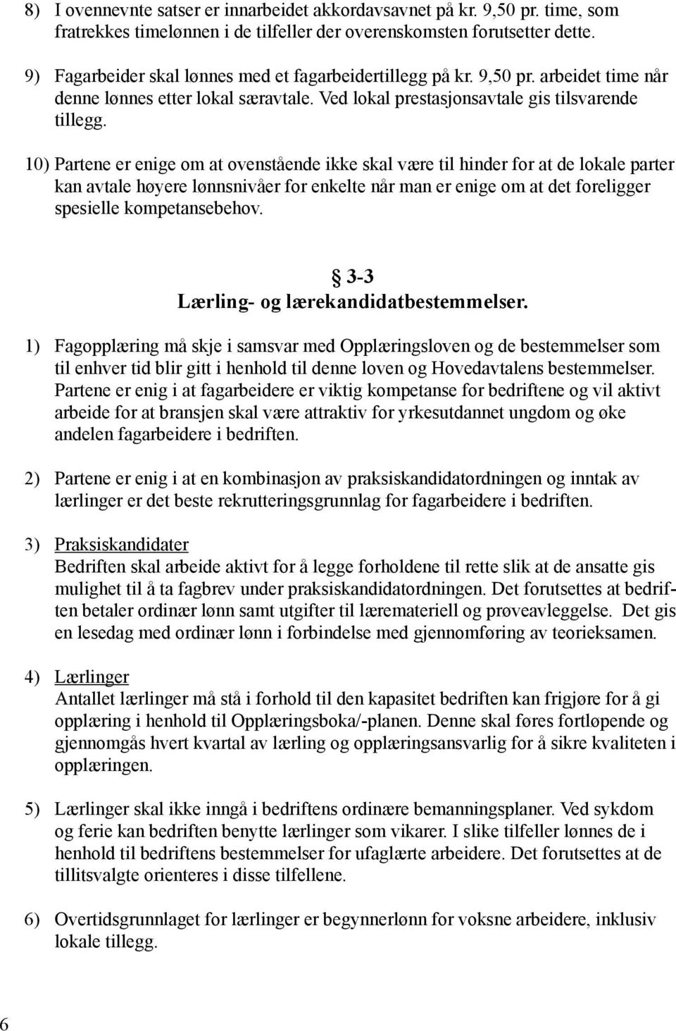 10) Partene er enige om at ovenstående ikke skal være til hinder for at de lokale parter kan avtale høyere lønnsnivåer for enkelte når man er enige om at det foreligger spesielle kompetansebehov.