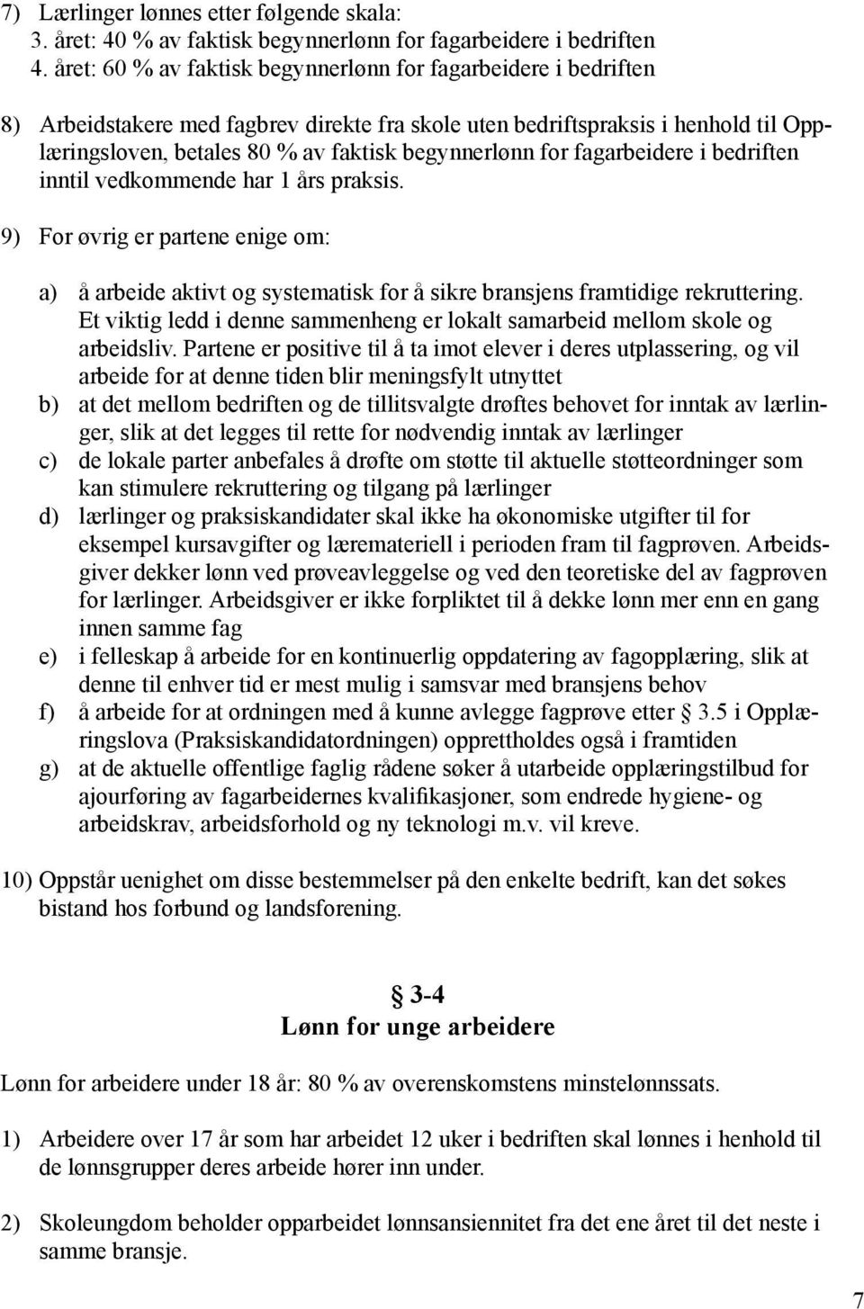 for fagarbeidere i bedriften inntil vedkommende har 1 års praksis. 9) For øvrig er partene enige om: a) å arbeide aktivt og systematisk for å sikre bransjens framtidige rekruttering.