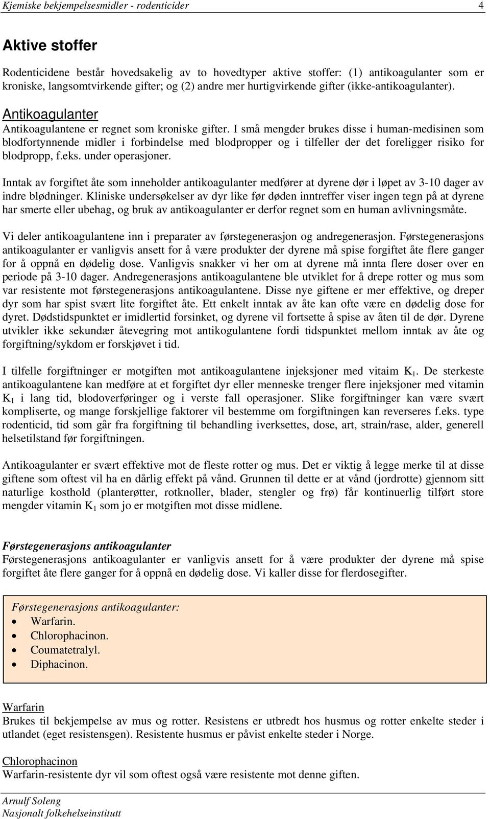 I små mengder brukes disse i human-medisinen som blodfortynnende midler i forbindelse med blodpropper og i tilfeller der det foreligger risiko for blodpropp, f.eks. under operasjoner.