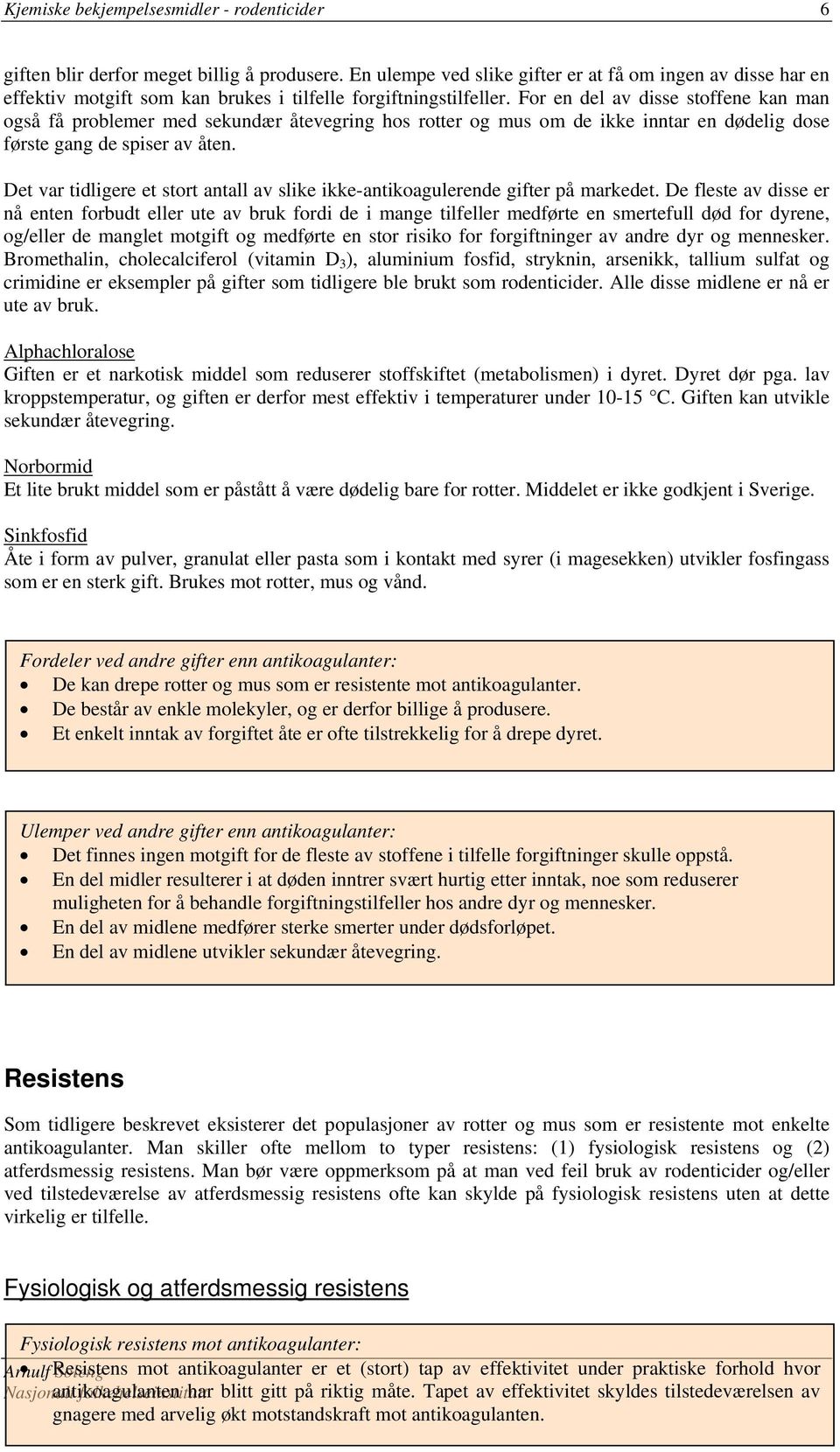 For en del av disse stoffene kan man også få problemer med sekundær åtevegring hos rotter og mus om de ikke inntar en dødelig dose første gang de spiser av åten.