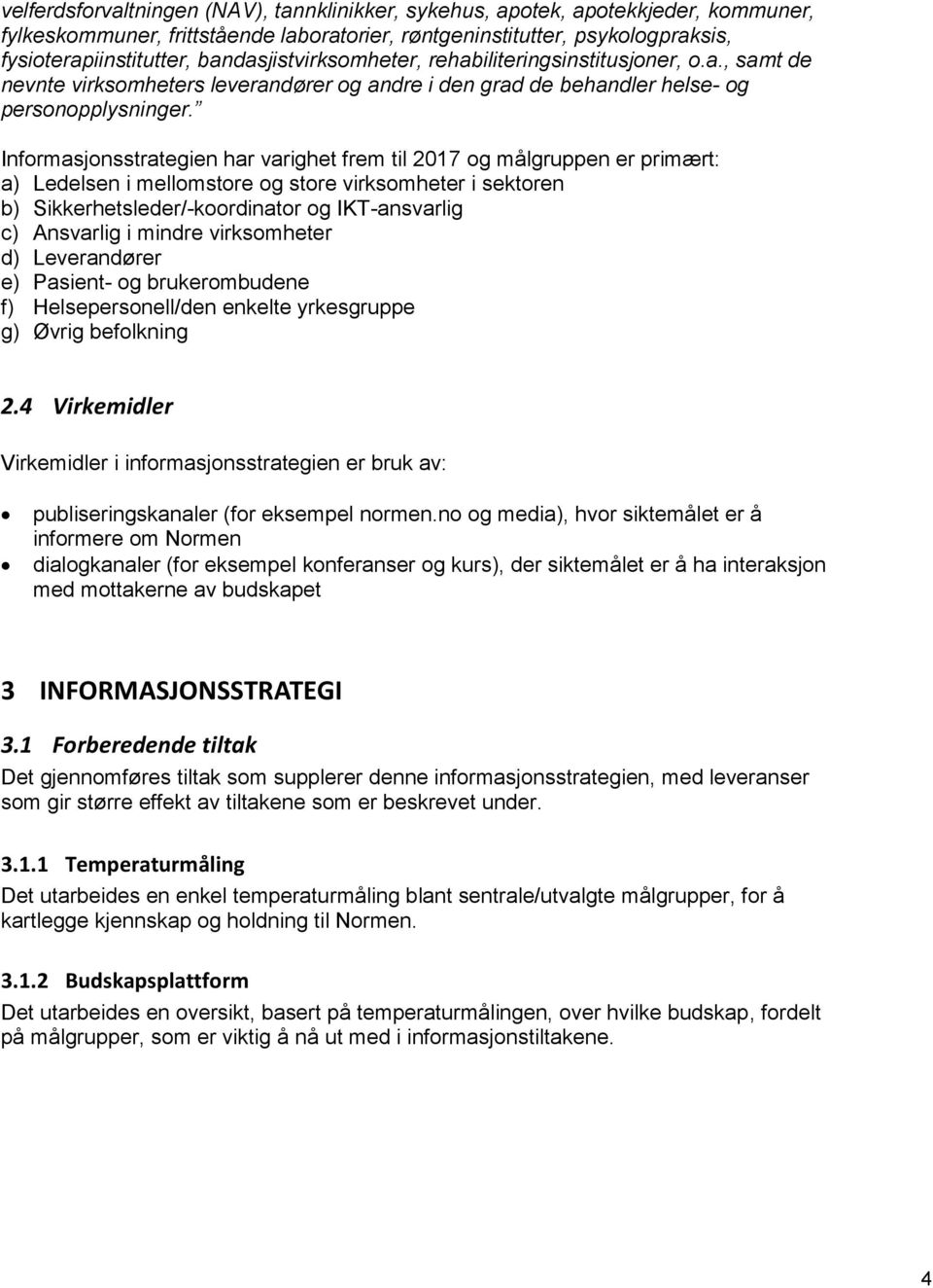 Informasjonsstrategien har varighet frem til 2017 og målgruppen er primært: a) Ledelsen i mellomstore og store virksomheter i sektoren b) Sikkerhetsleder/-koordinator og IKT-ansvarlig c) Ansvarlig i