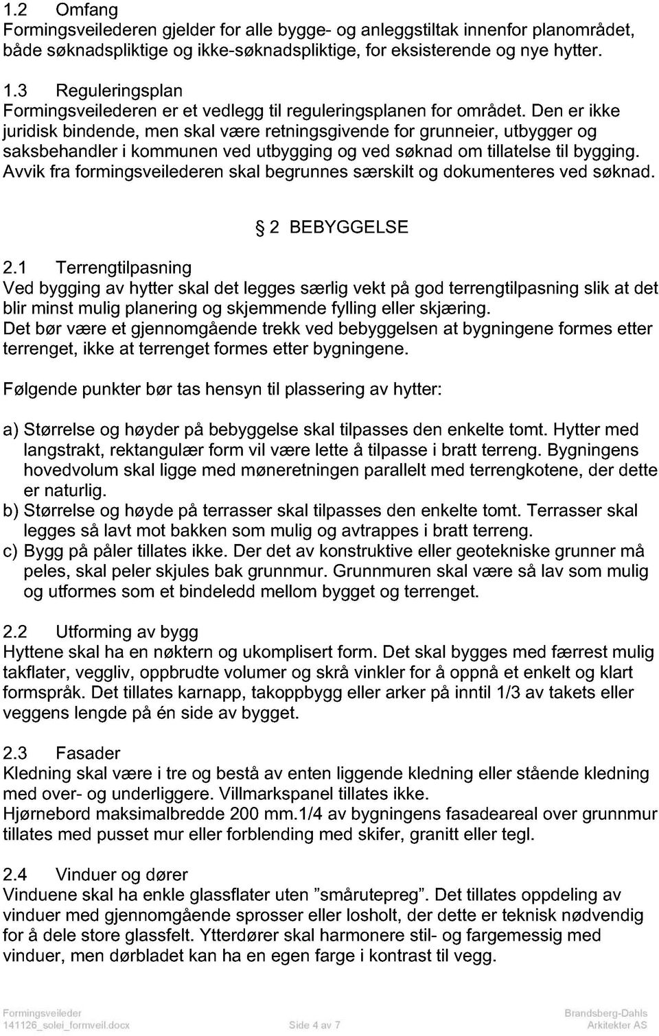 Den er ikke juridisk bindende, men skal være retningsgivende for grunneier, utbygger og saksbehandler i kommunen ved utbygging og ved søknad om tillatelse til bygging.