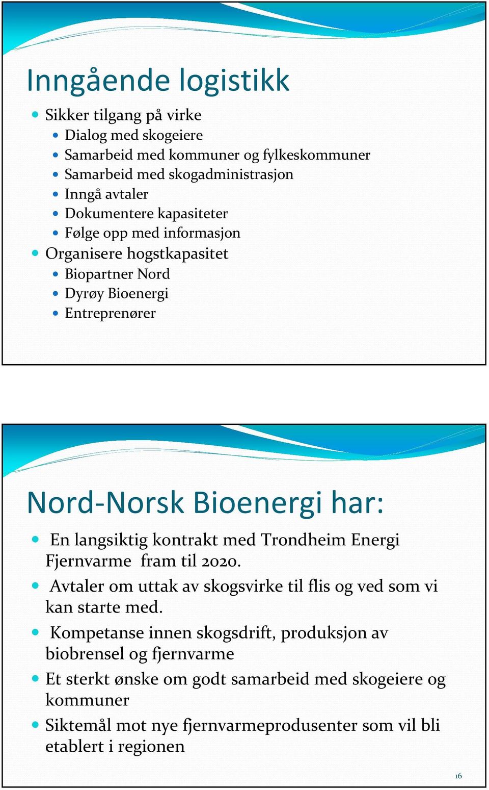 langsiktig kontrakt med Trondheim Energi Fjernvarme fram til 2020. Avtaler om uttak av skogsvirke til flis og ved som vi kan starte med.