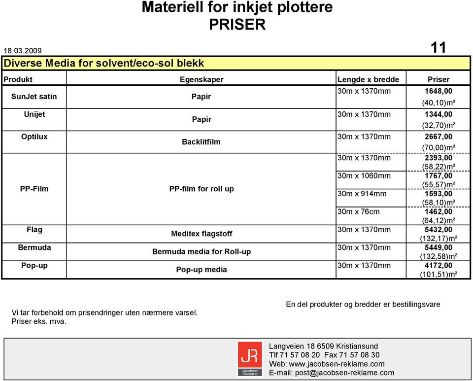 Unijet 30m x 1370mm 1344,00 Papir (32,70)m² Optilux 30m x 1370mm 2667,00 Backlitfilm (70,00)m² 30m x 1370mm 2393,00 (58,22)m² 30m x 1060mm 1767,00 PP-Film PP-film for roll up