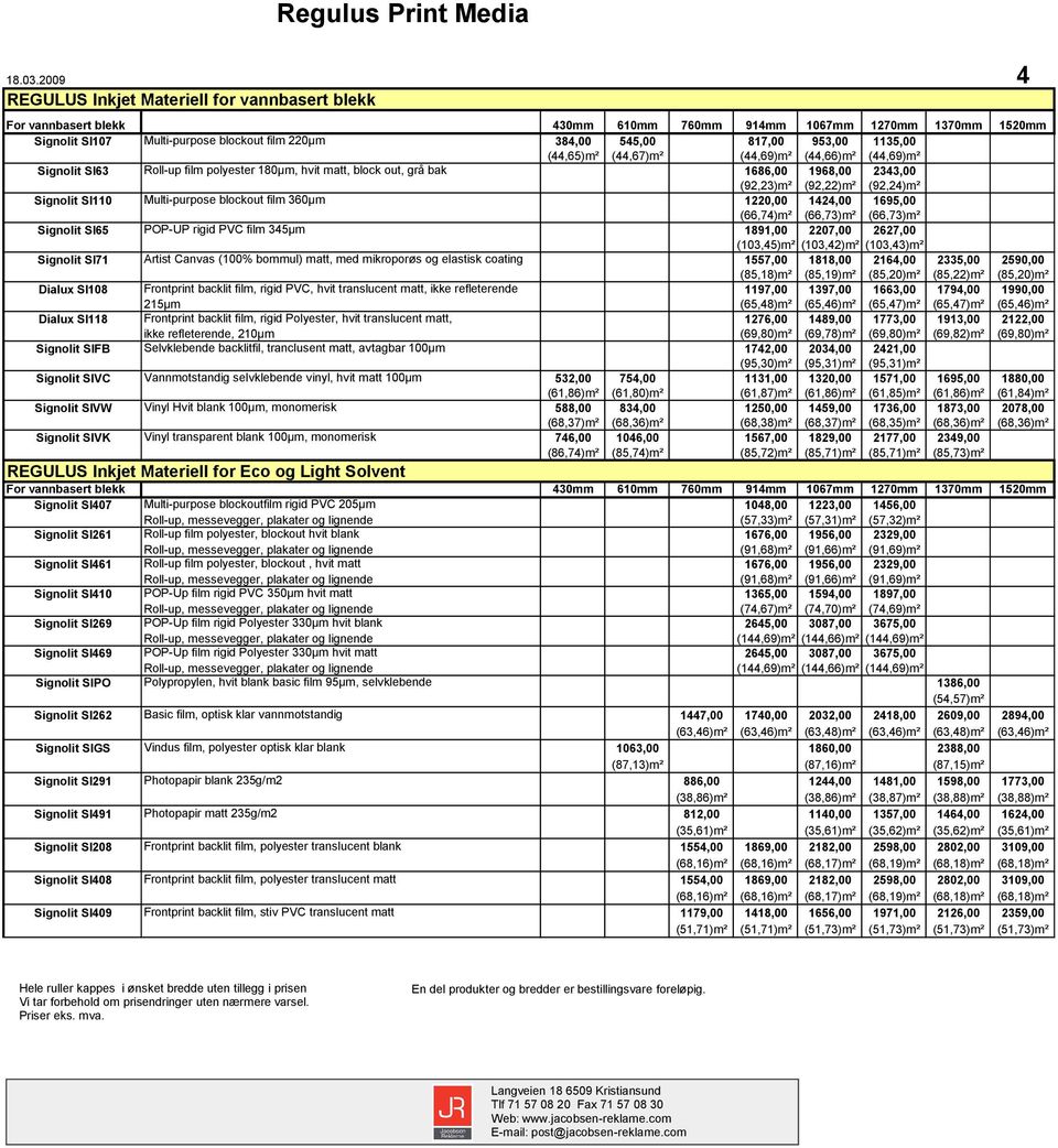 545,00 817,00 953,00 1135,00 (44,65)m² (44,67)m² (44,69)m² (44,66)m² (44,69)m² Signolit SI63 Roll-up film polyester 180µm, hvit matt, block out, grå bak 1686,00 1968,00 2343,00 (92,23)m² (92,22)m²