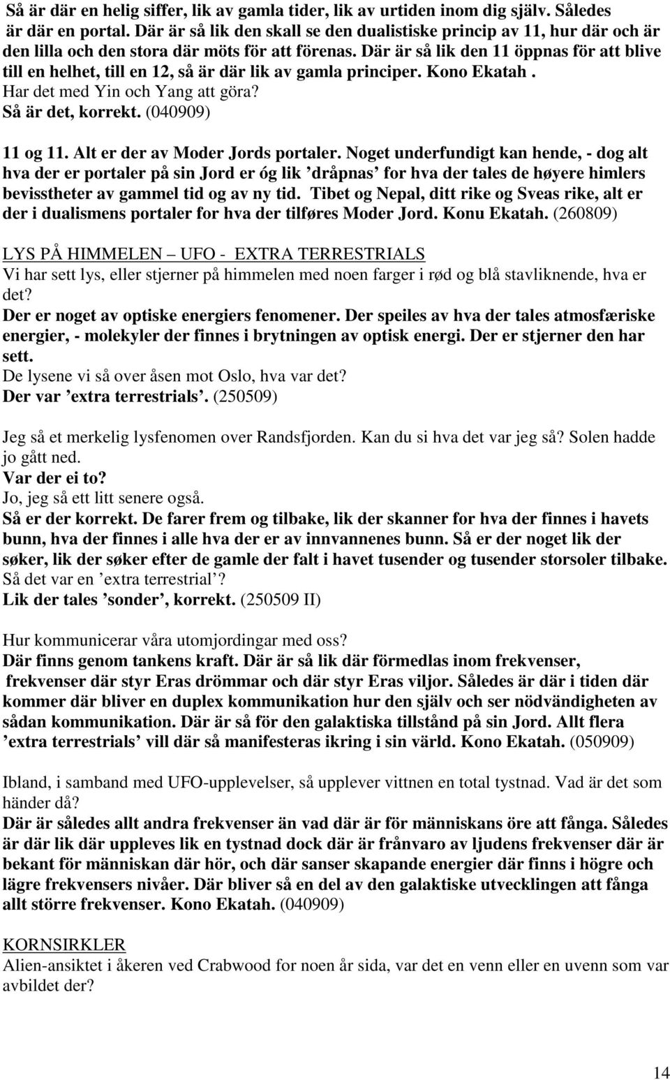 Där är så lik den 11 öppnas för att blive till en helhet, till en 12, så är där lik av gamla principer. Kono Ekatah. Har det med Yin och Yang att göra? Så är det, korrekt. (040909) 11 og 11.