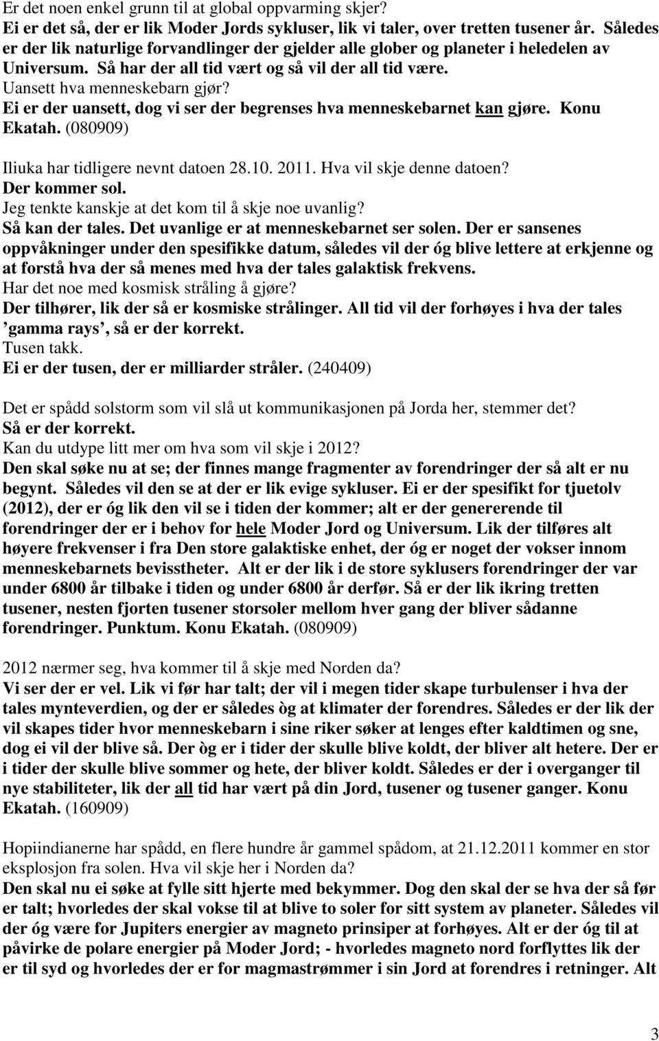 Ei er der uansett, dog vi ser der begrenses hva menneskebarnet kan gjøre. Konu Ekatah. (080909) Iliuka har tidligere nevnt datoen 28.10. 2011. Hva vil skje denne datoen? Der kommer sol.