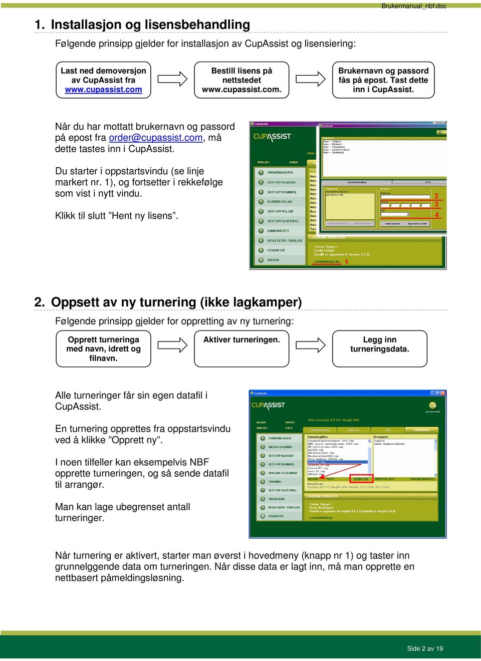 com, må dette tastes inn i CupAssist. Du starter i oppstartsvindu (se linje markert nr. 1), og fortsetter i rekkefølge som vist i nytt vindu. Klikk til slutt Hent ny lisens. 2.