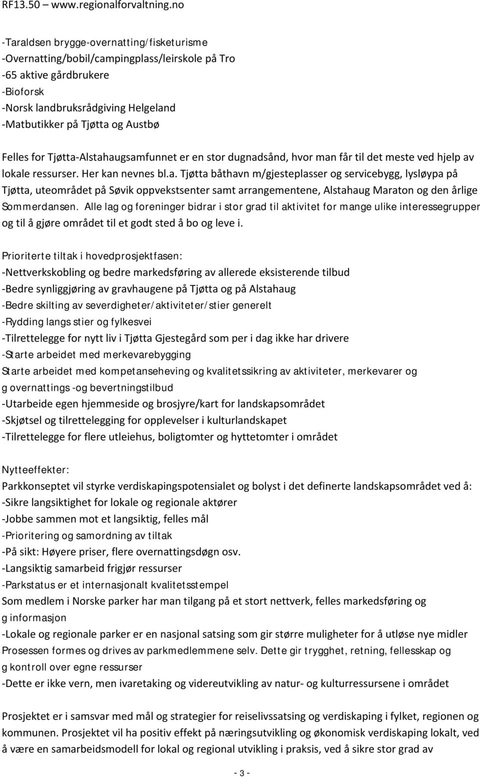 Alle lag og foreninger bidrar i stor grad til aktivitet for mange ulike interessegrupper og til å gjøre området til et godt sted å bo og leve i.