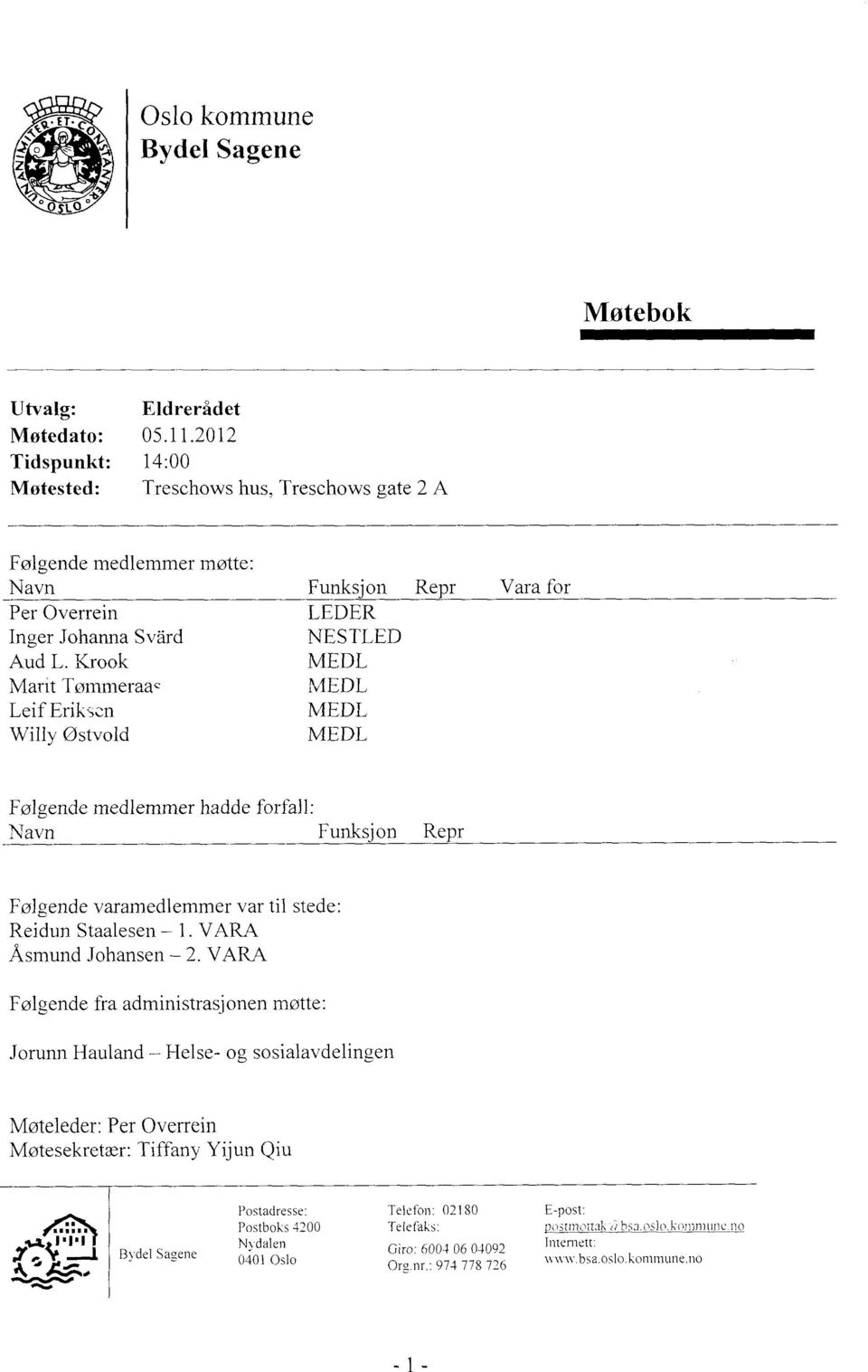 Krook Martt Tømmeraa Leif Erik,en Willy Ostvold Følgende medlemmer hadde forfall: Navn Funksjon Repr Følgende varamedlemmer var til stede: Reidun Staalesen 1. VARA Asmund Johansen 2.