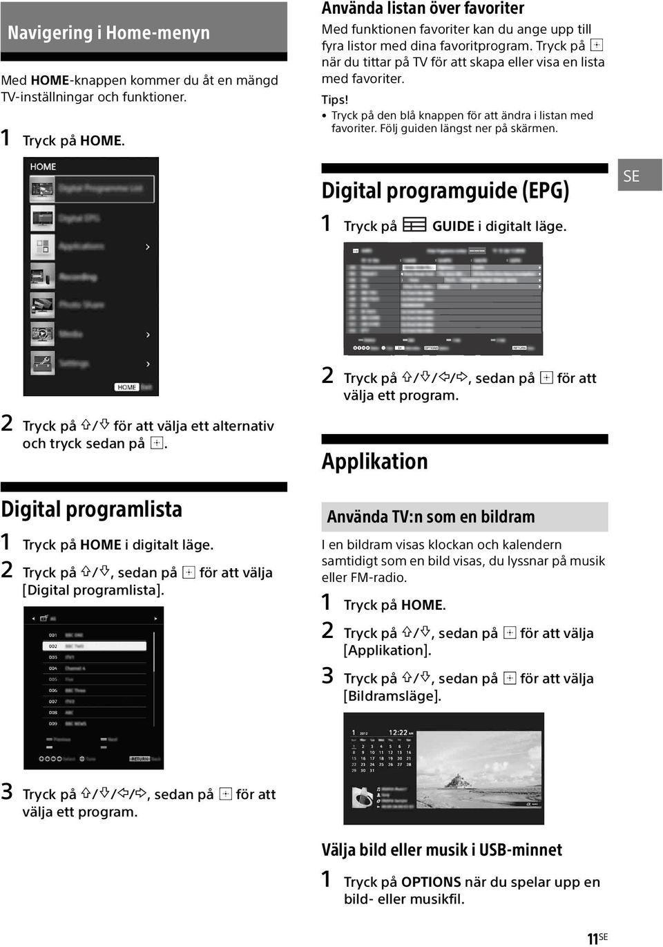 Tryck på den blå knappen för att ändra i listan med favoriter. Följ guiden längst ner på skärmen. Digital programguide (EPG) SE 1 Tryck på GUIDE i digitalt läge.