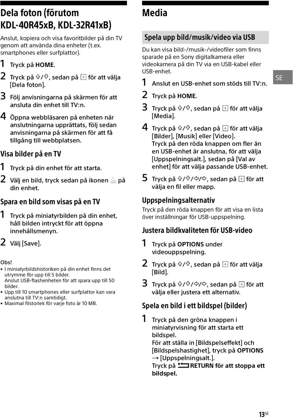 4 Öppna webbläsaren på enheten när anslutningarna upprättats, följ sedan anvisningarna på skärmen för att få tillgång till webbplatsen. Visa bilder på en TV 1 Tryck på din enhet för att starta.