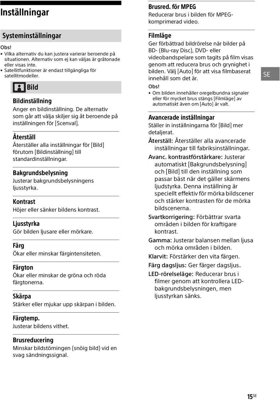 Återställ Återställer alla inställningar för [Bild] förutom [Bildinställning] till standardinställningar. Bakgrundsbelysning Justerar bakgrundsbelysningens ljusstyrka.