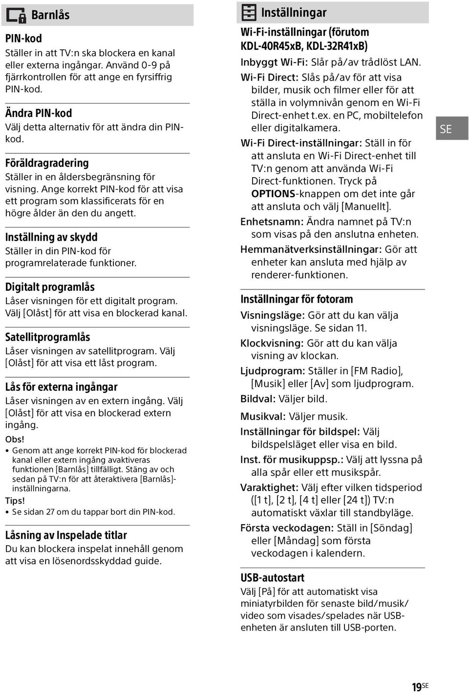 Ange korrekt PIN-kod för att visa ett program som klassificerats för en högre ålder än den du angett. Inställning av skydd Ställer in din PIN-kod för programrelaterade funktioner.