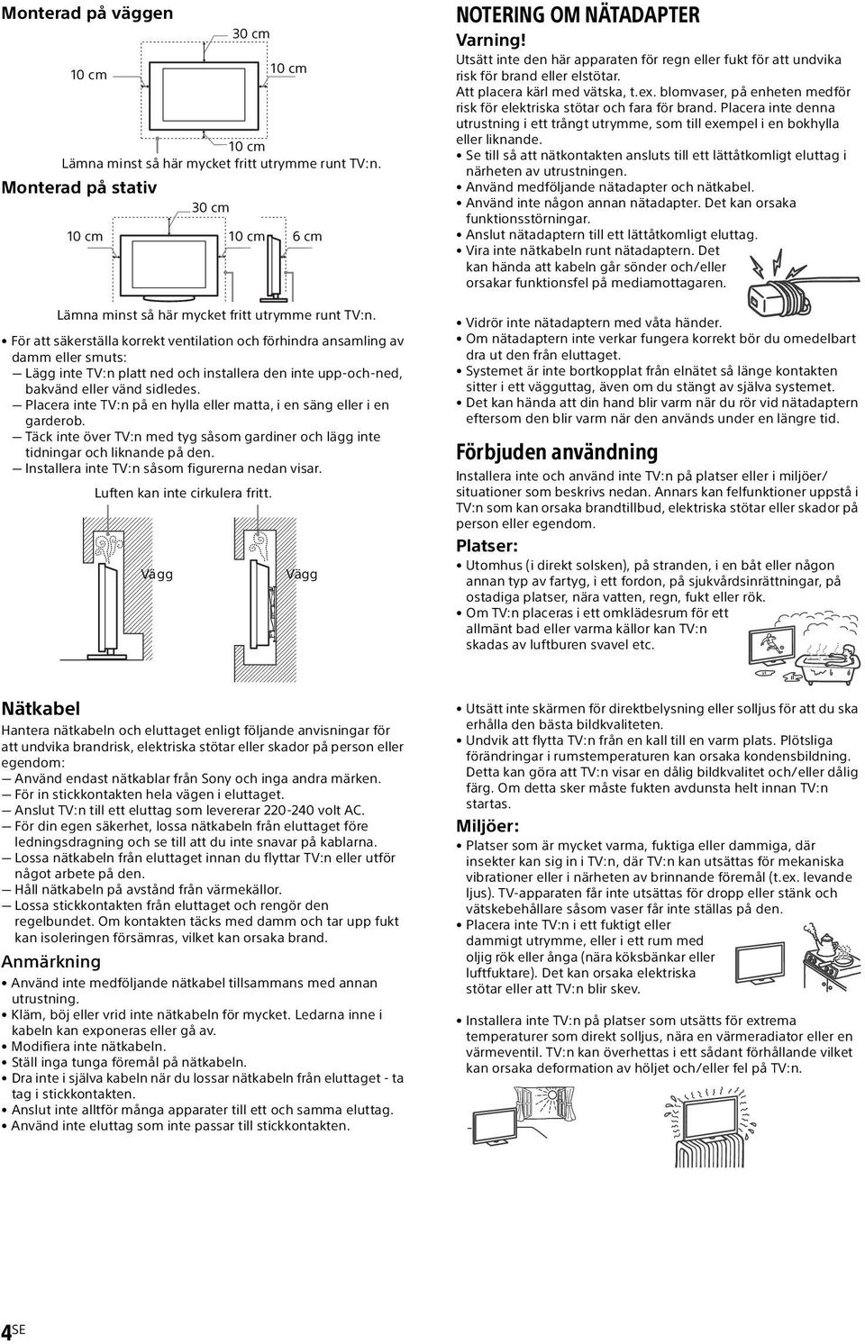 För att säkerställa korrekt ventilation och förhindra ansamling av damm eller smuts: Lägg inte TV:n platt ned och installera den inte upp-och-ned, bakvänd eller vänd sidledes.
