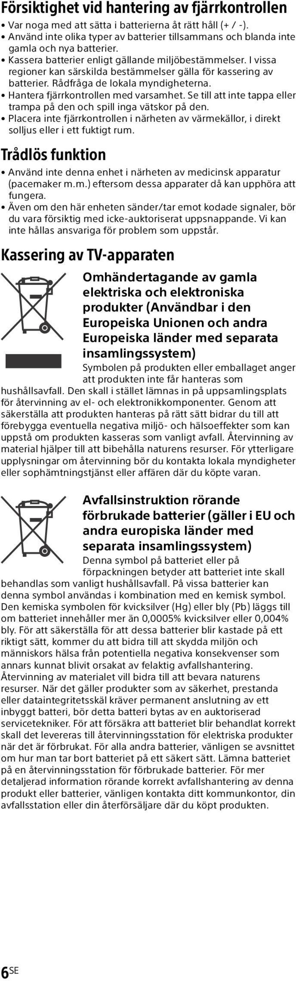 Hantera fjärrkontrollen med varsamhet. Se till att inte tappa eller trampa på den och spill inga vätskor på den.