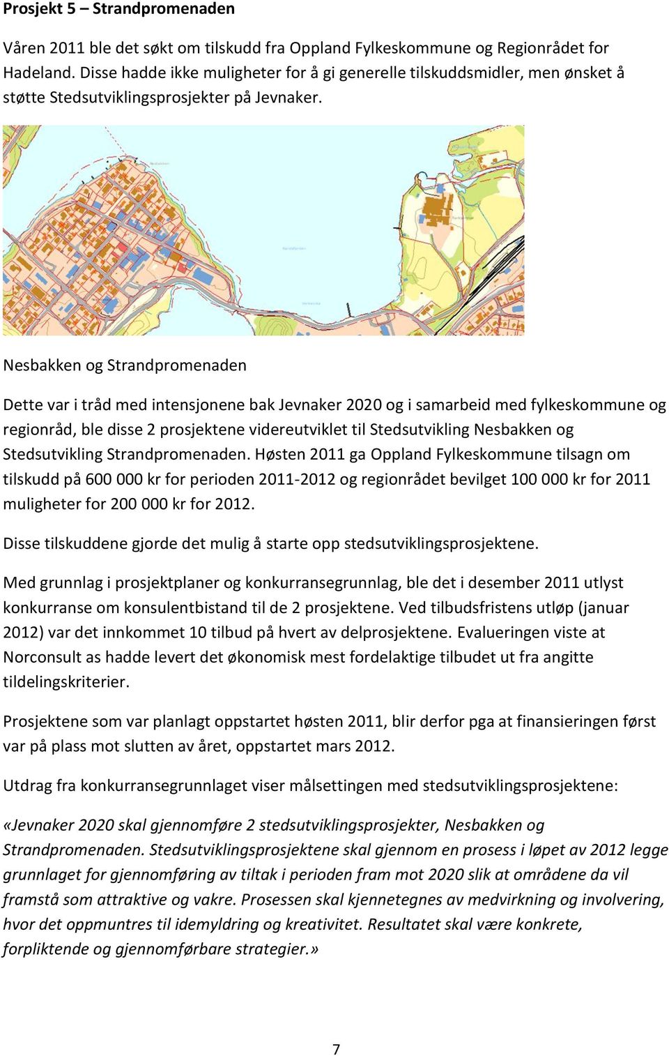 Nesbakken og Strandpromenaden Dette var i tråd med intensjonene bak Jevnaker 2020 og i samarbeid med fylkeskommune og regionråd, ble disse 2 prosjektene videreutviklet til Stedsutvikling Nesbakken og