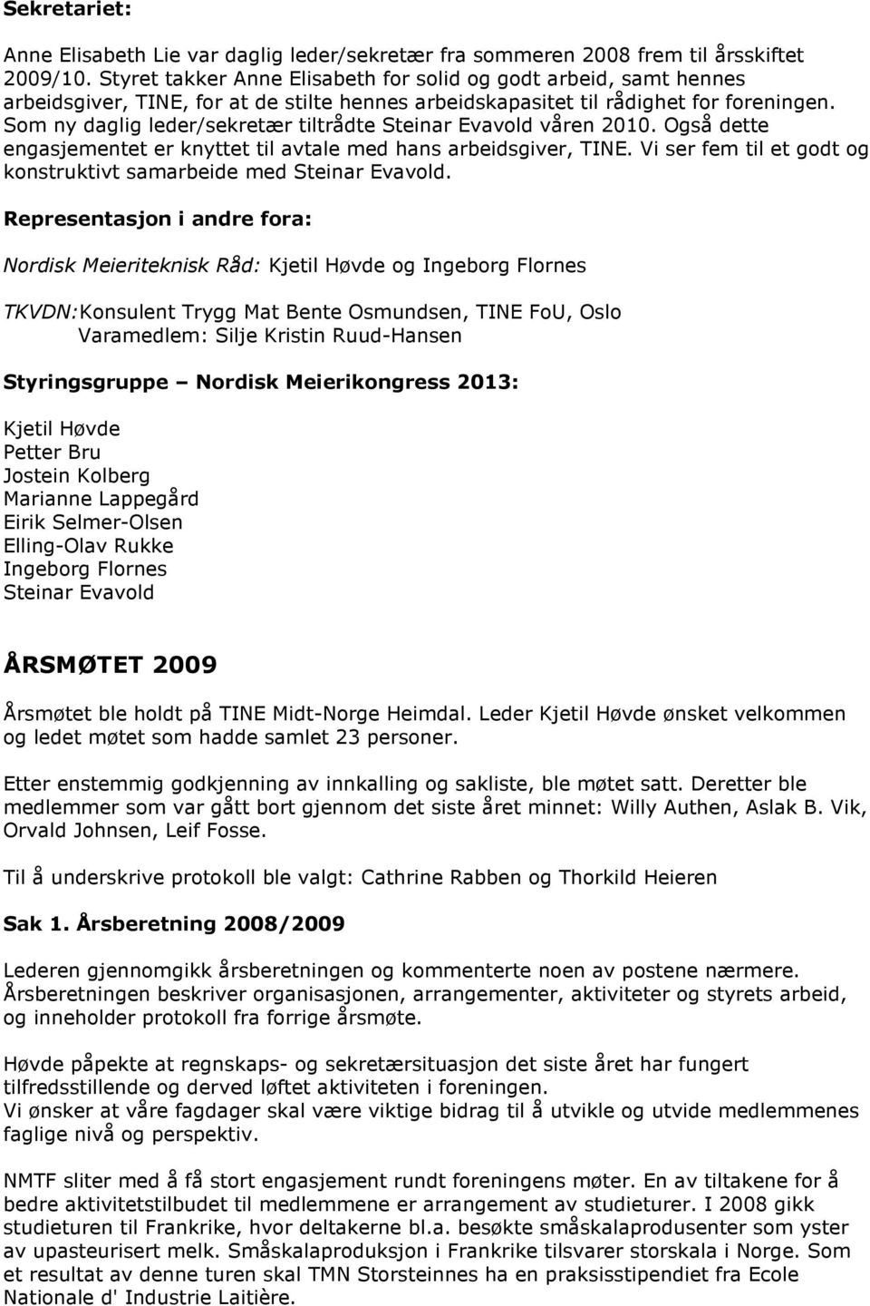 Som ny daglig leder/sekretær tiltrådte Steinar Evavold våren 2010. Også dette engasjementet er knyttet til avtale med hans arbeidsgiver, TINE.