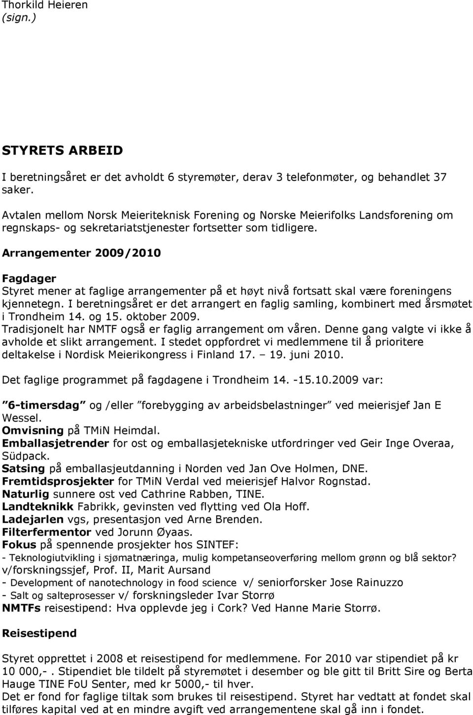 Arrangementer 2009/2010 Fagdager Styret mener at faglige arrangementer på et høyt nivå fortsatt skal være foreningens kjennetegn.