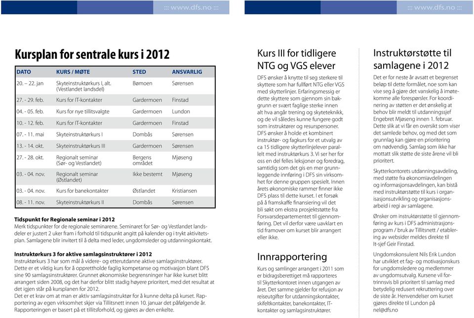 mai Skyteinstruktørkurs I Dombås Sørensen 13. - 14. okt. Skyteinstruktørkurs III Gardermoen Sørensen 27. - 28. okt. Regionalt seminar (Sør- og Vestlandet) 03. - 04. nov.