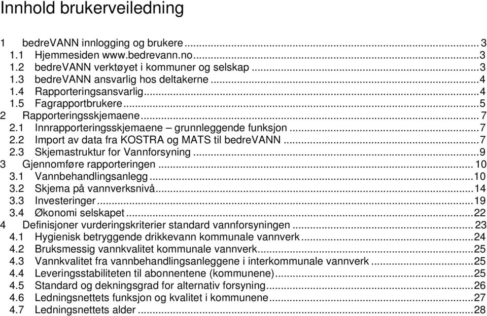 .. 7 2.3 Skjemastruktur for Vannforsyning... 9 3 Gjennomføre rapporteringen... 10 3.1 Vannbehandlingsanlegg... 10 3.2 Skjema på vannverksnivå... 14 3.3 Investeringer... 19 3.4 Økonomi selskapet.