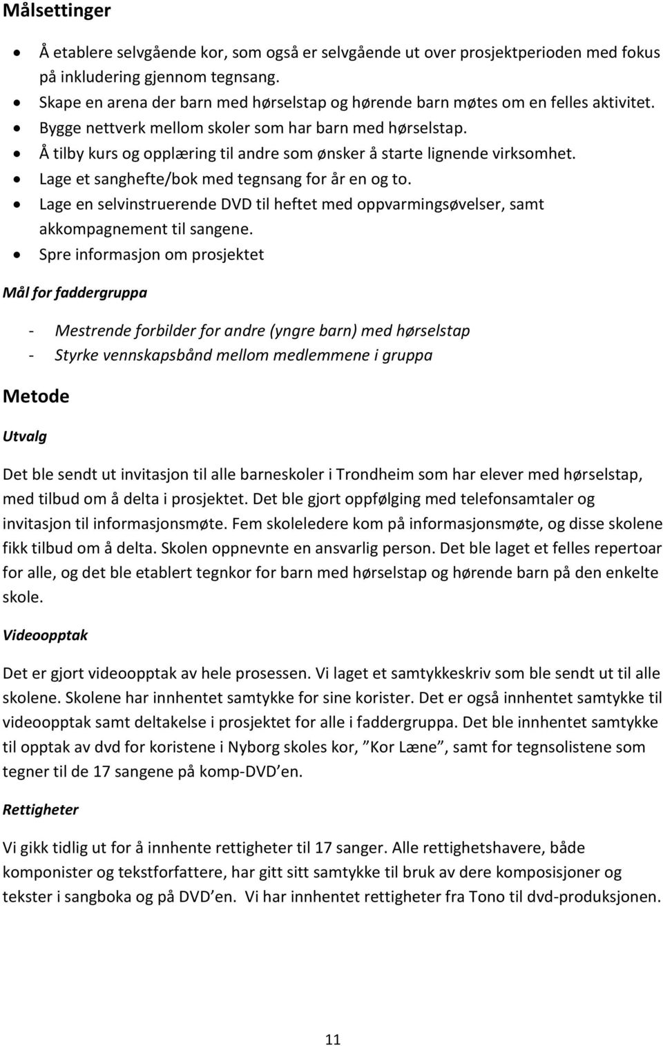 Å tilby kurs og opplæring til andre som ønsker å starte lignende virksomhet. Lage et sanghefte/bok med tegnsang for år en og to.