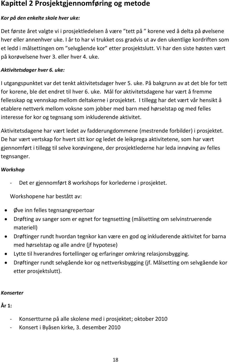 uke. Aktivitetsdager hver 6. uke: I utgangspunktet var det tenkt aktivitetsdager hver 5. uke. På bakgrunn av at det ble for tett for korene, ble det endret til hver 6. uke. Mål for aktivitetsdagene har vært å fremme fellesskap og vennskap mellom deltakerne i prosjektet.