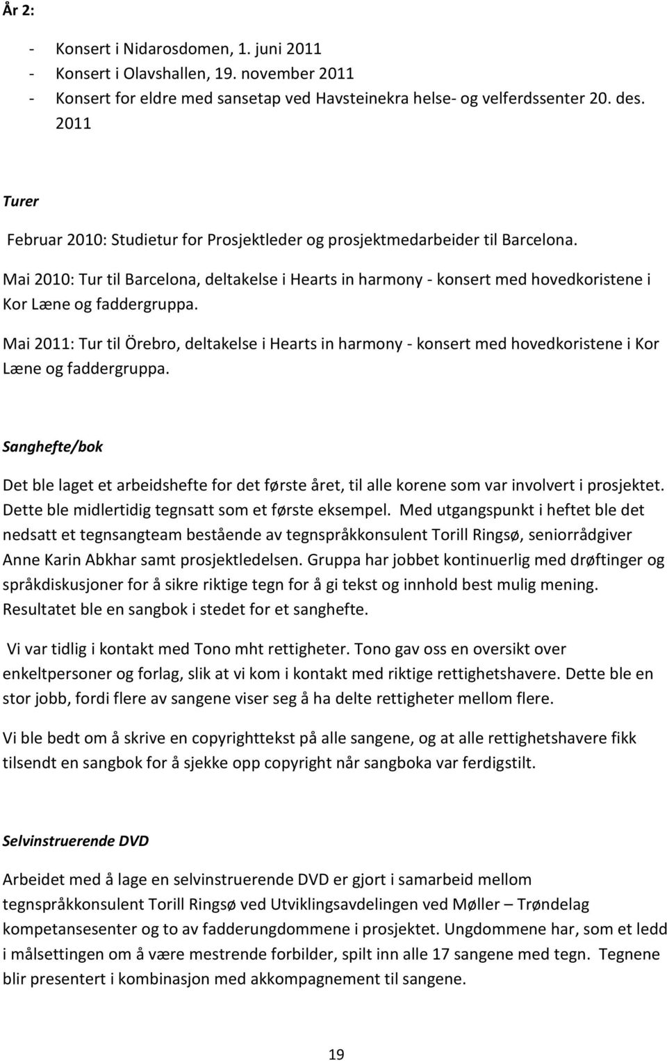 Mai 2010: Tur til Barcelona, deltakelse i Hearts in harmony - konsert med hovedkoristene i Kor Læne og faddergruppa.