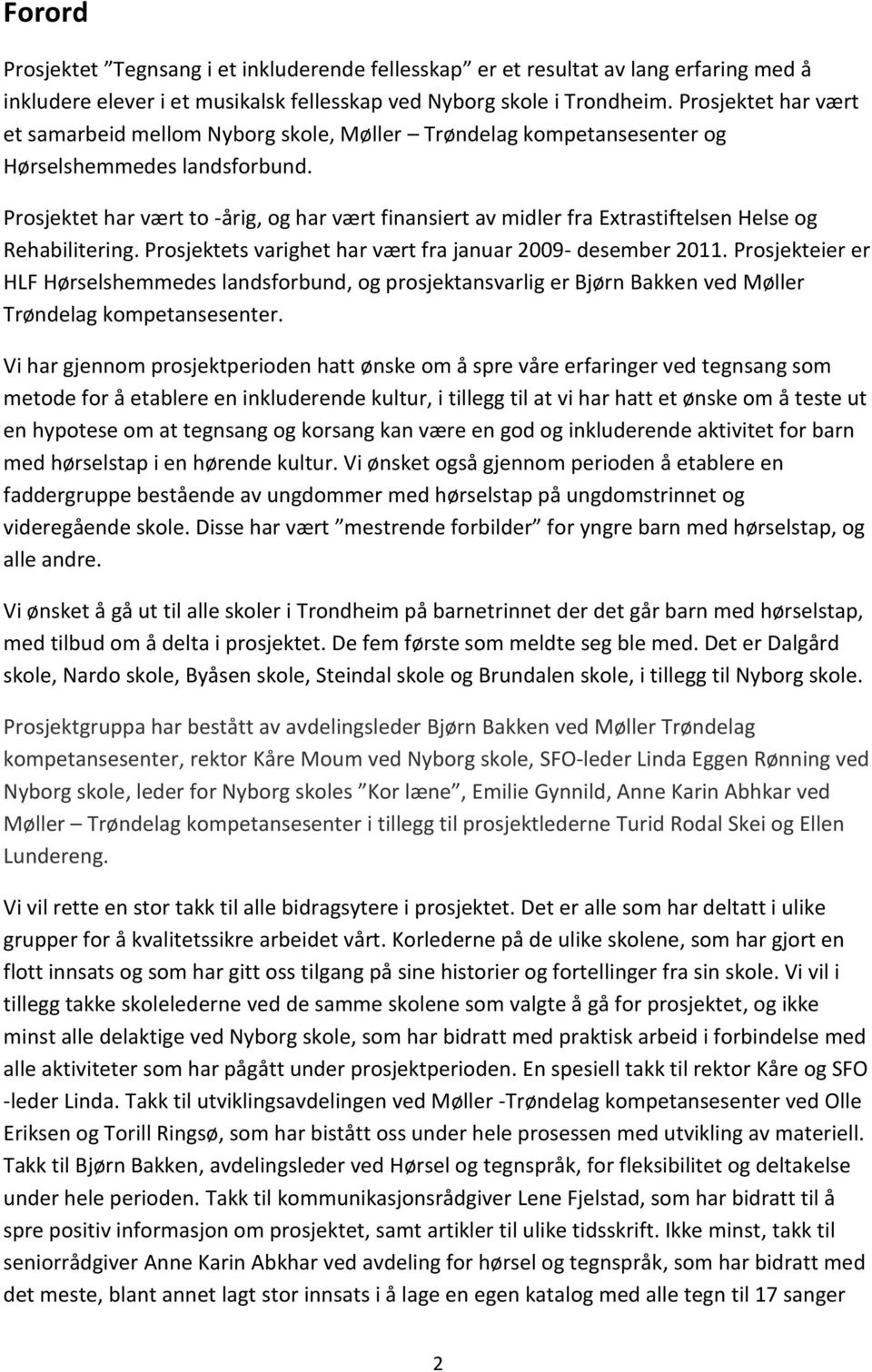 Prosjektet har vært to -årig, og har vært finansiert av midler fra Extrastiftelsen Helse og Rehabilitering. Prosjektets varighet har vært fra januar 2009- desember 2011.