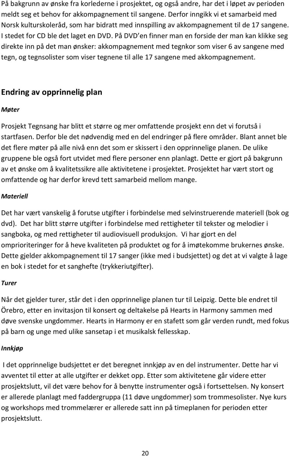 På DVD en finner man en forside der man kan klikke seg direkte inn på det man ønsker: akkompagnement med tegnkor som viser 6 av sangene med tegn, og tegnsolister som viser tegnene til alle 17 sangene