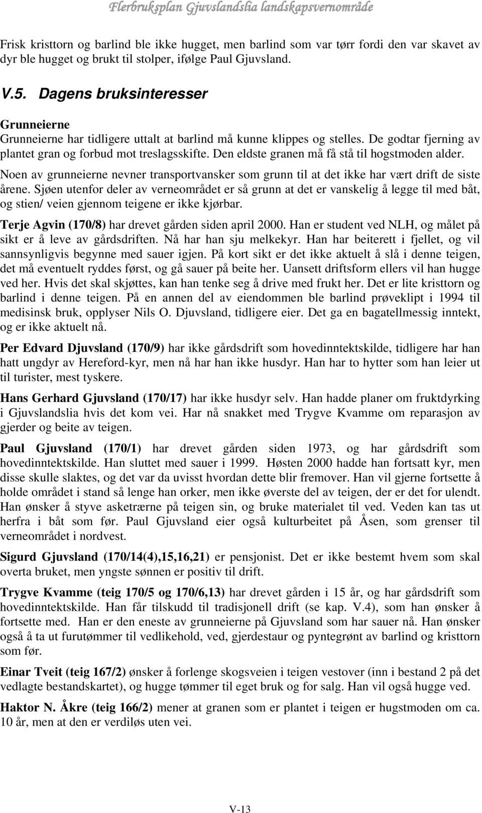 Den eldste granen må få stå til hogstmoden alder. Noen av grunneierne nevner transportvansker som grunn til at det ikke har vært drift de siste årene.