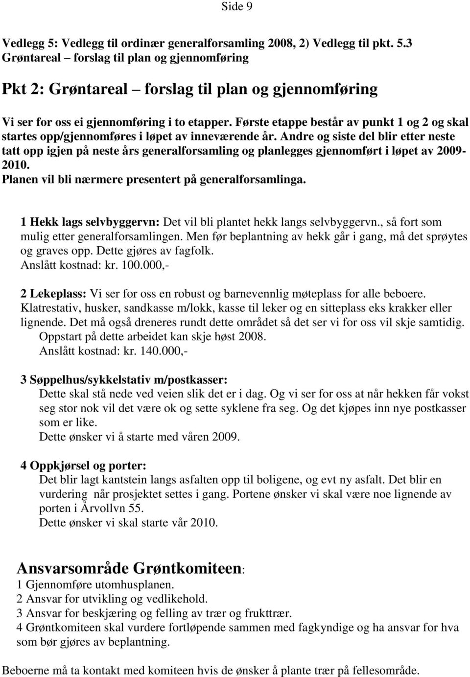 Andre og siste del blir etter neste tatt opp igjen på neste års generalforsamling og planlegges gjennomført i løpet av 2009-2010. Planen vil bli nærmere presentert på generalforsamlinga.