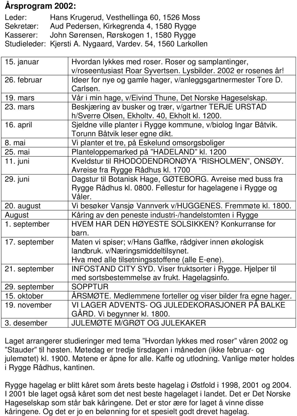 februar Ideer for nye og gamle hager, v/anleggsgartnermester Tore D. Carlsen. 19. mars Vår i min hage, v/eivind Thune, Det Norske Hageselskap. 23.