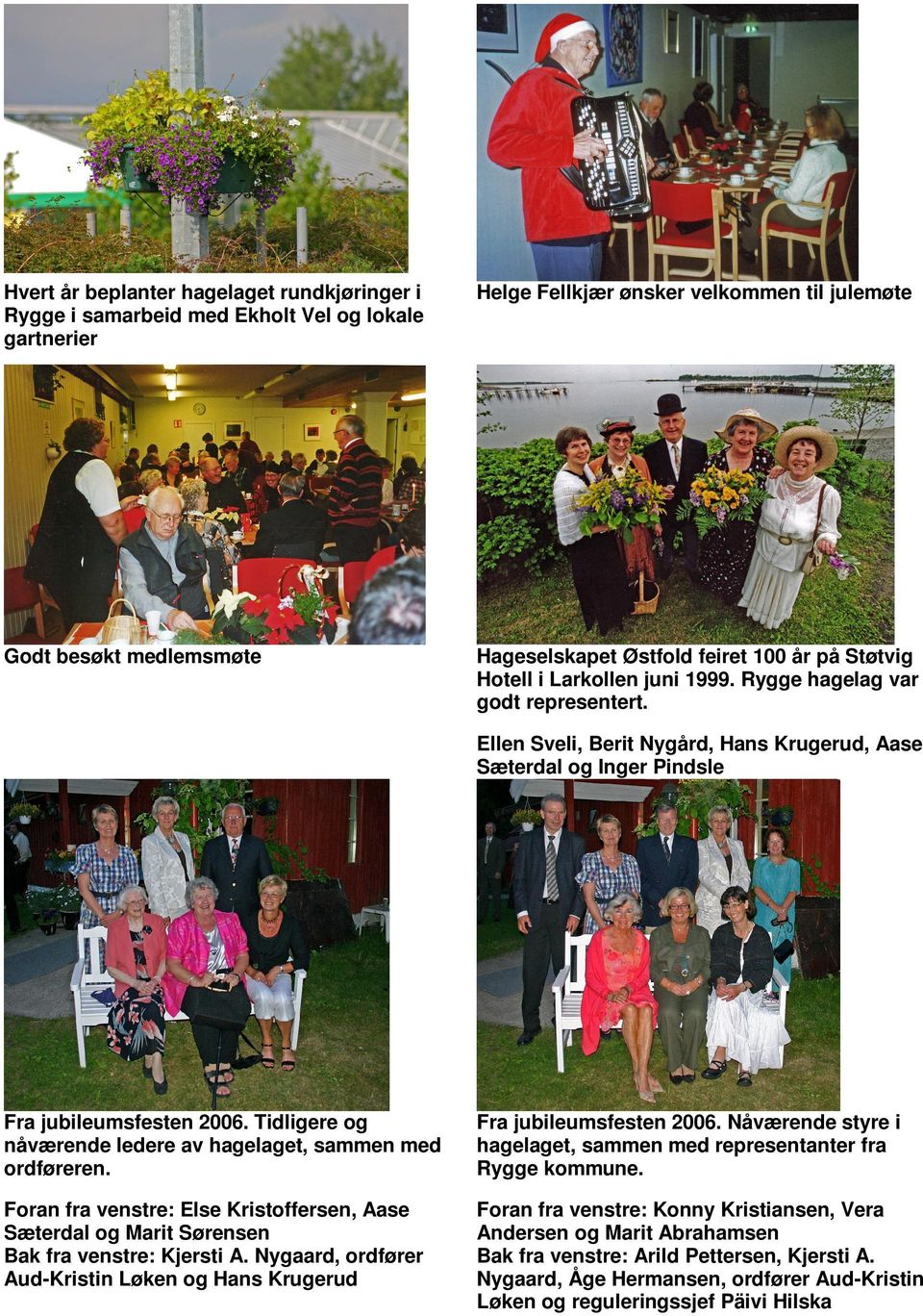 Tidligere og nåværende ledere av hagelaget, sammen med ordføreren. Fra jubileumsfesten 2006. Nåværende styre i hagelaget, sammen med representanter fra Rygge kommune.