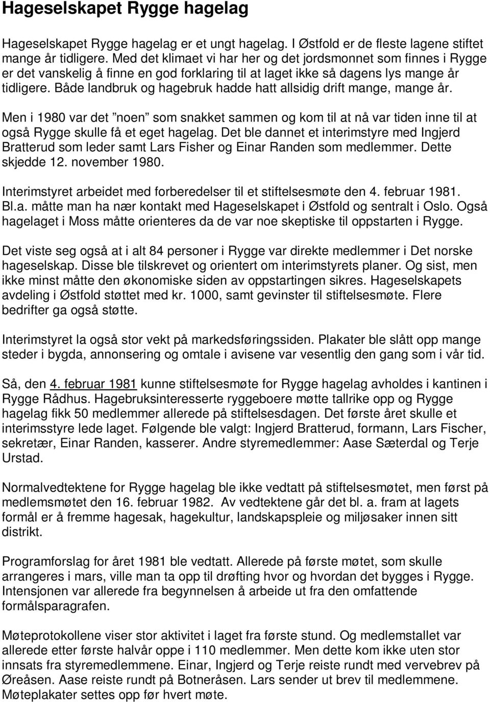 Både landbruk og hagebruk hadde hatt allsidig drift mange, mange år. Men i 1980 var det noen som snakket sammen og kom til at nå var tiden inne til at også Rygge skulle få et eget hagelag.