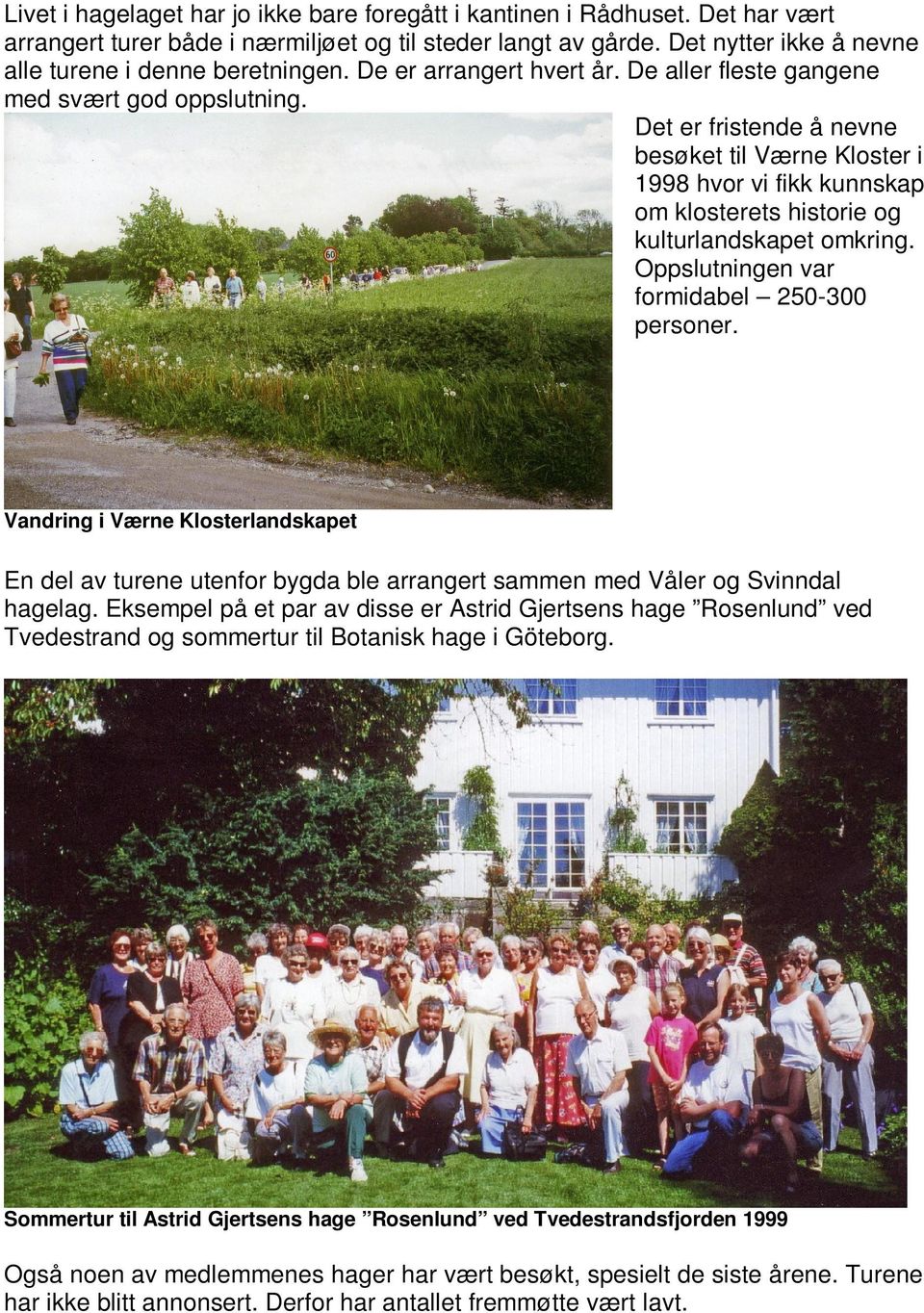 Det er fristende å nevne besøket til Værne Kloster i 1998 hvor vi fikk kunnskap om klosterets historie og kulturlandskapet omkring. Oppslutningen var formidabel 250-300 personer.
